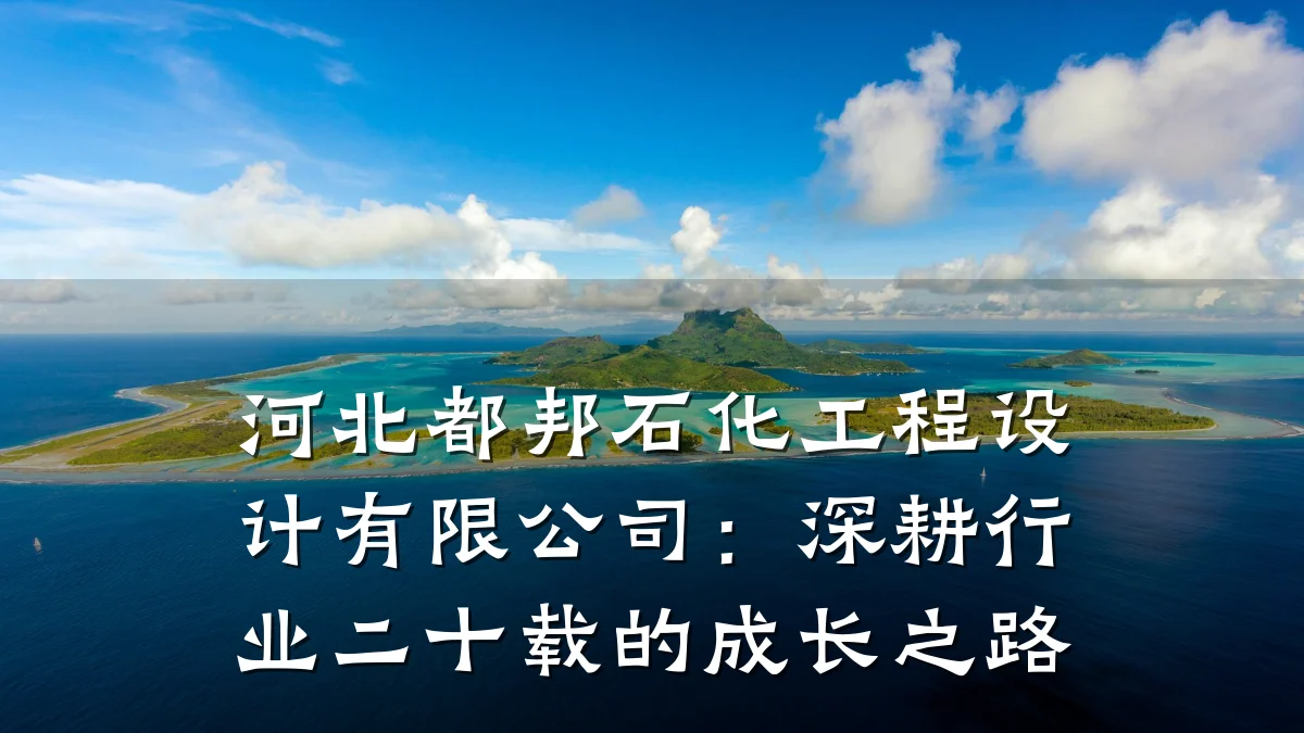 河北都邦石化工程设计有限公司:深耕行业二十载的成长之路