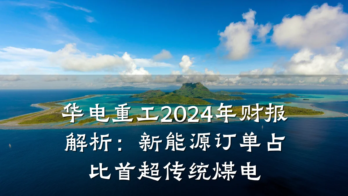 华电重工2024年财报解析:新能源订单占比首超传统煤电