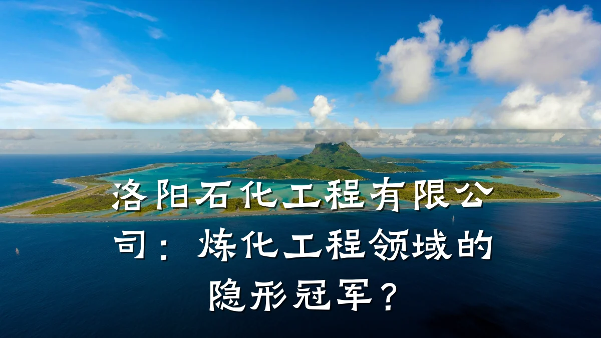 洛阳石化工程有限公司:炼化工程领域的隐形冠军?