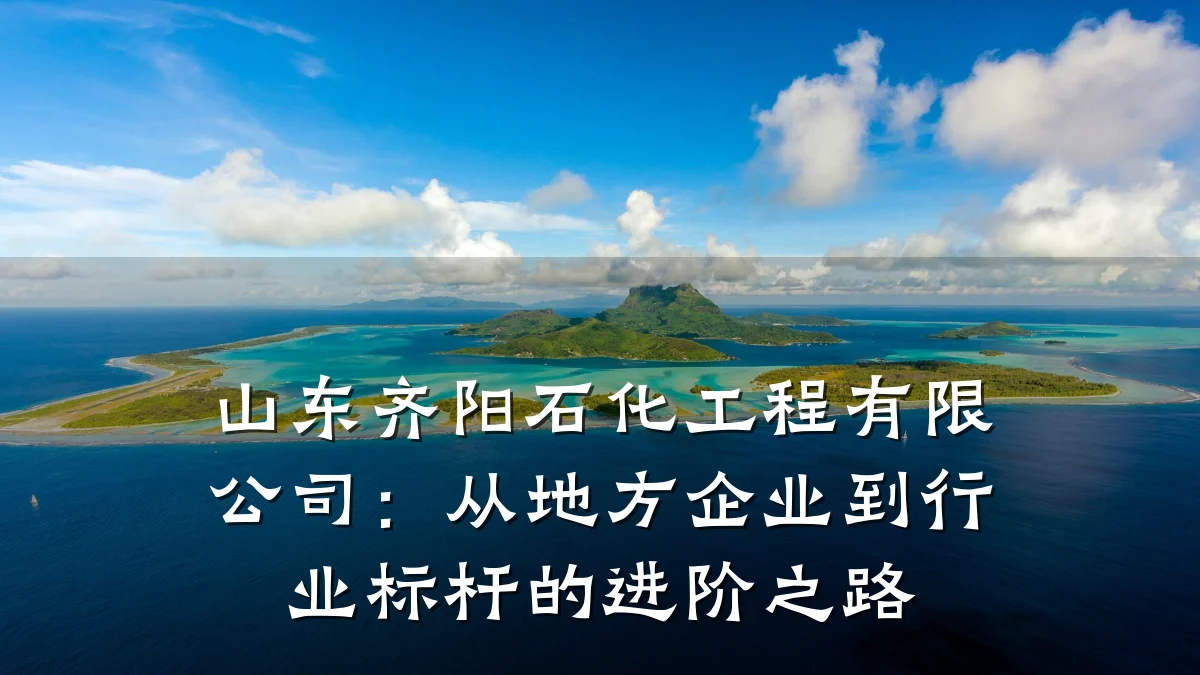 山东齐阳石化工程有限公司:从地方企业到行业标杆的进阶之路