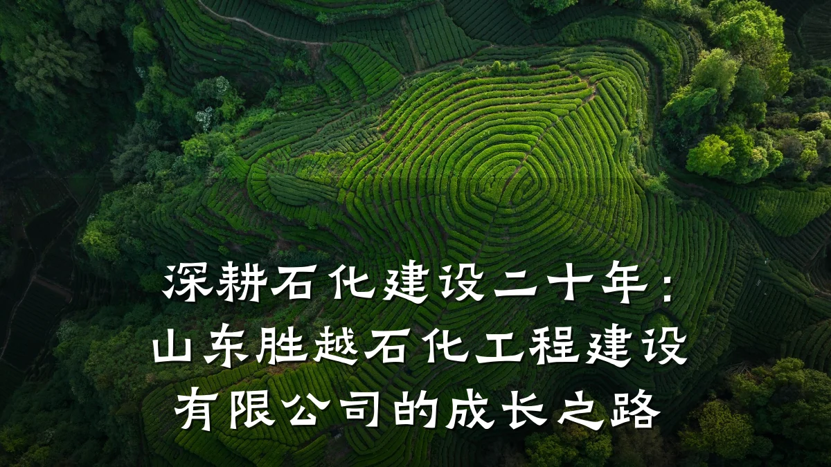 深耕石化建设二十年:山东胜越石化工程建设有限公司的成长之路