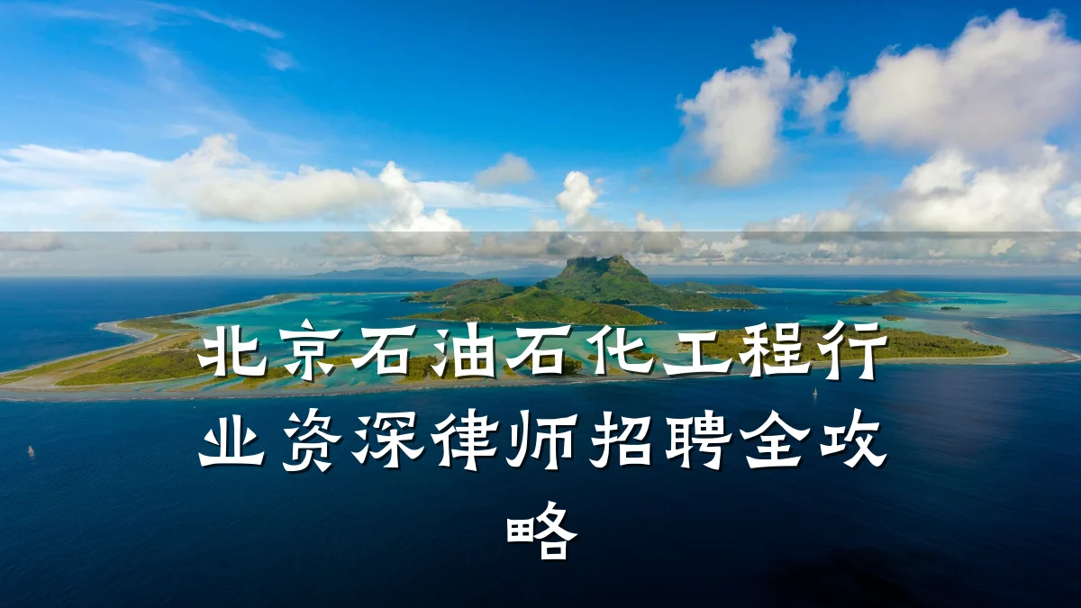 北京石油石化工程行业资深律师招聘全攻略