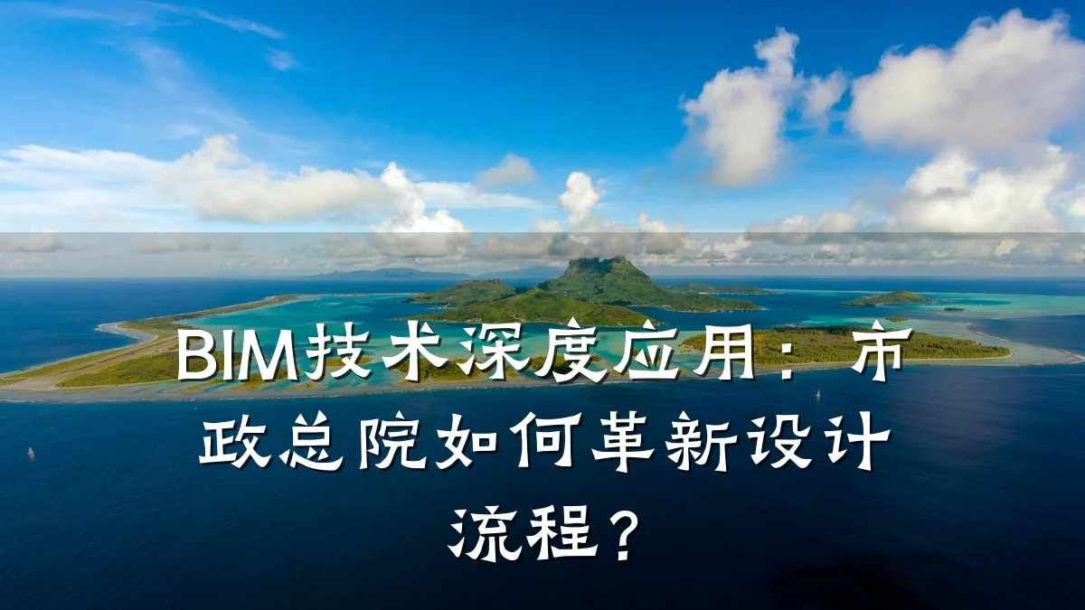 BIM技术深度应用:市政总院如何革新设计流程?