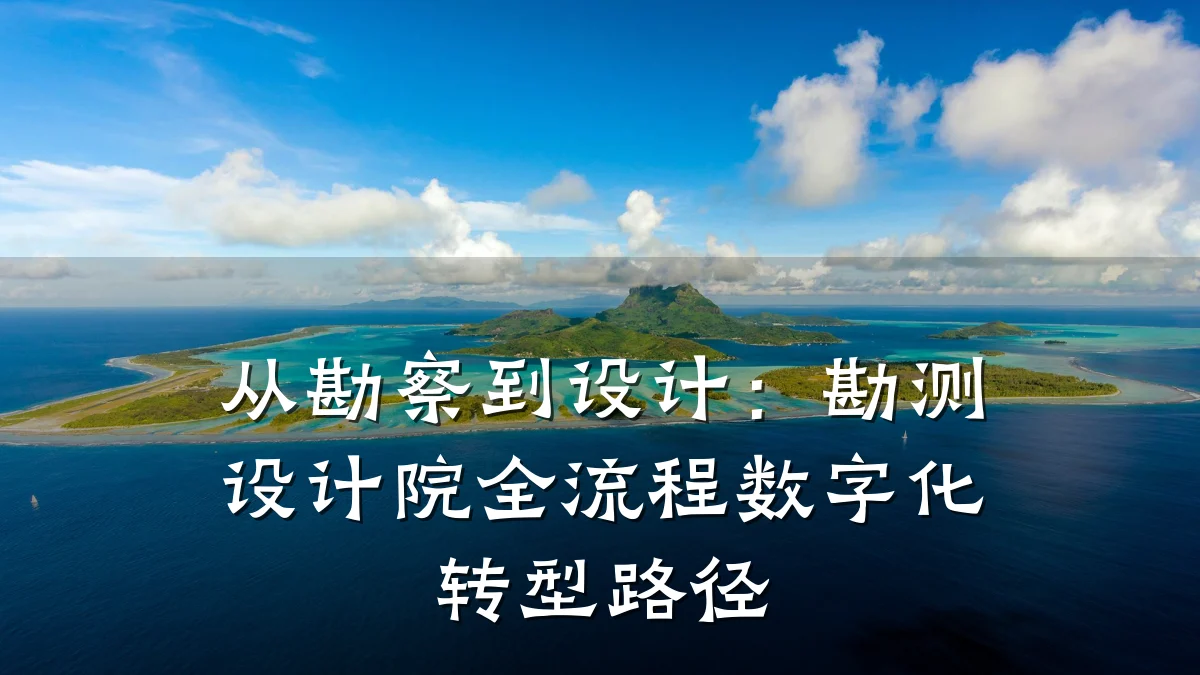 从勘察到设计:勘测设计院全流程数字化转型路径