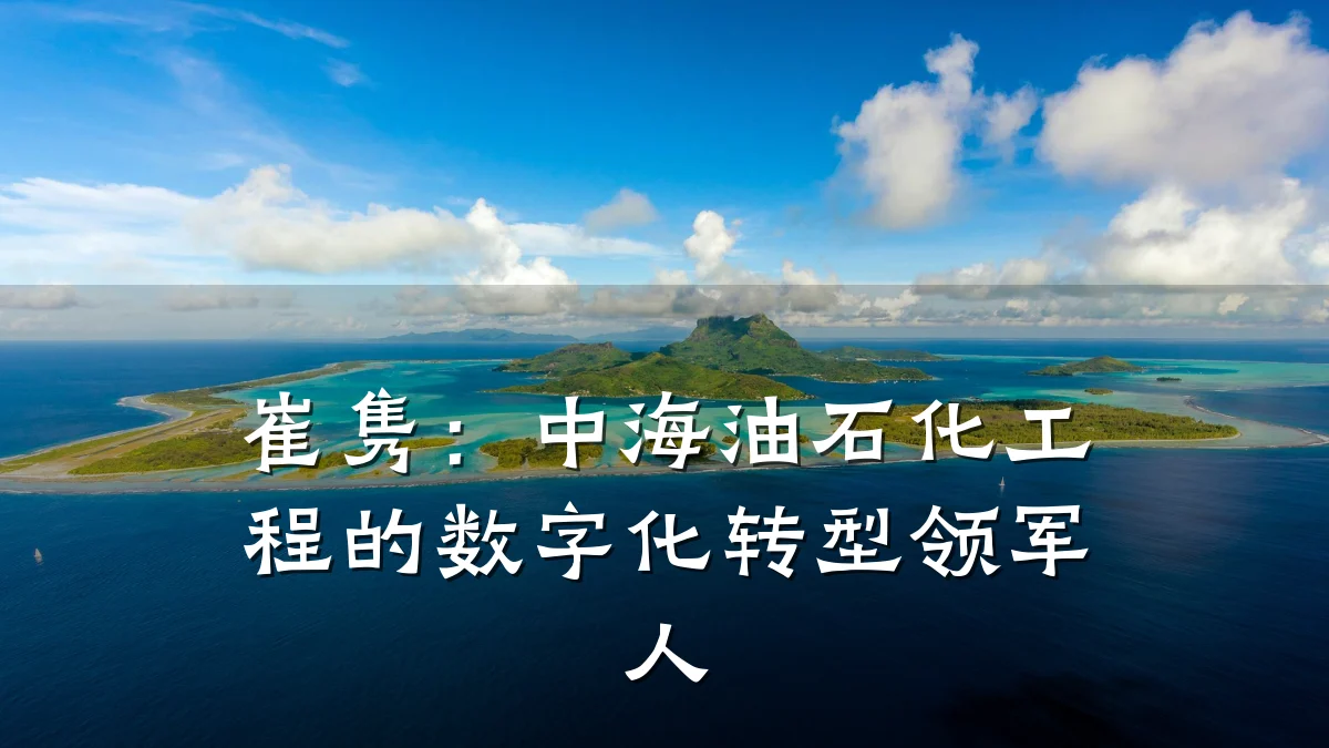 崔隽:中海油石化工程的数字化转型领军人