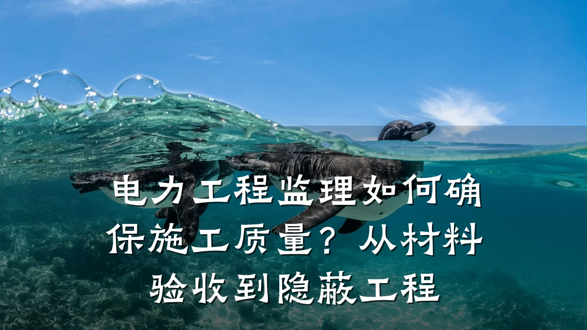 电力工程监理如何确保施工质量?从材料验收到隐蔽工程