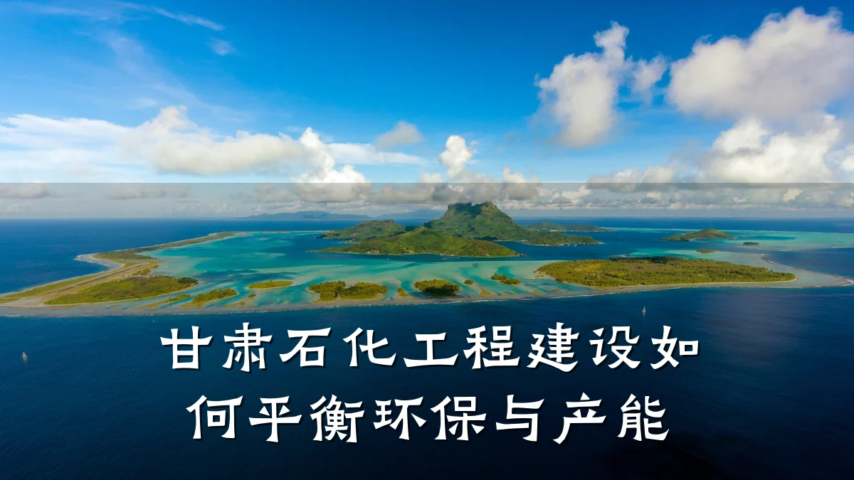 甘肃石化工程建设如何平衡环保与产能