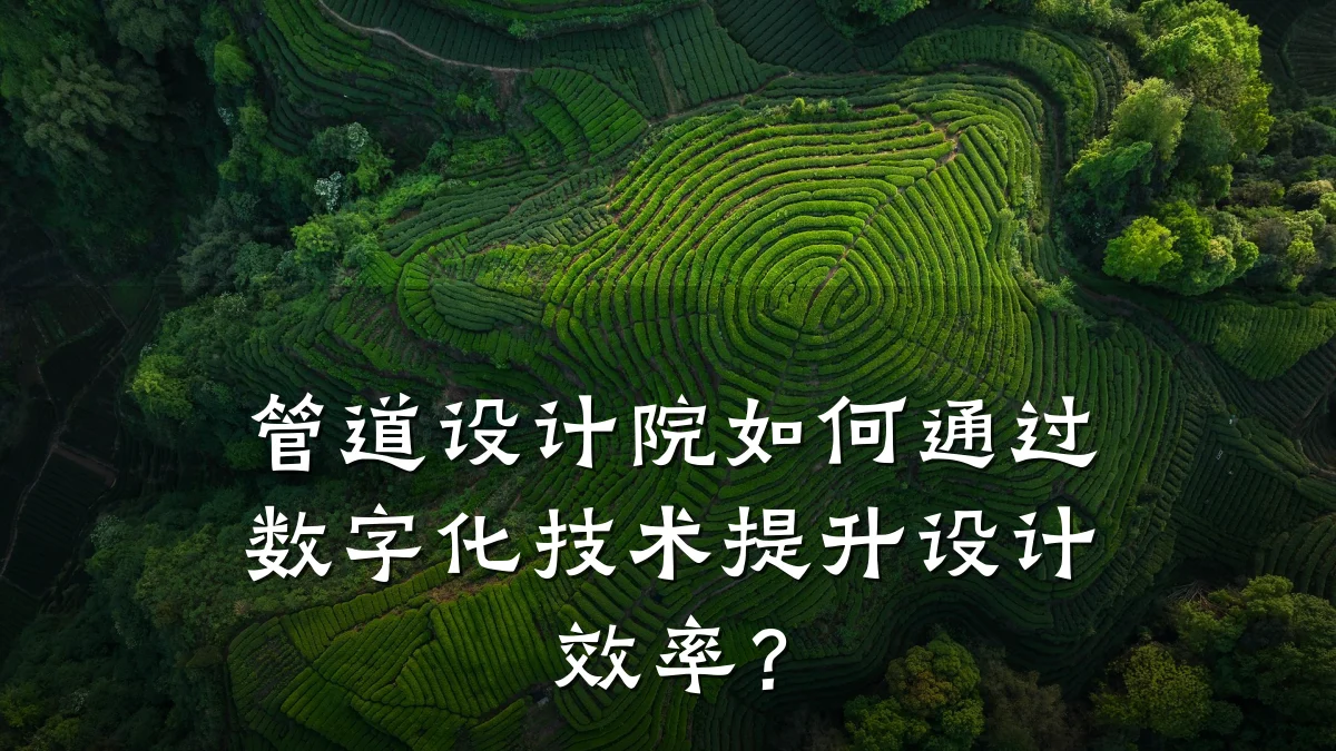 管道设计院如何通过数字化技术提升设计效率?