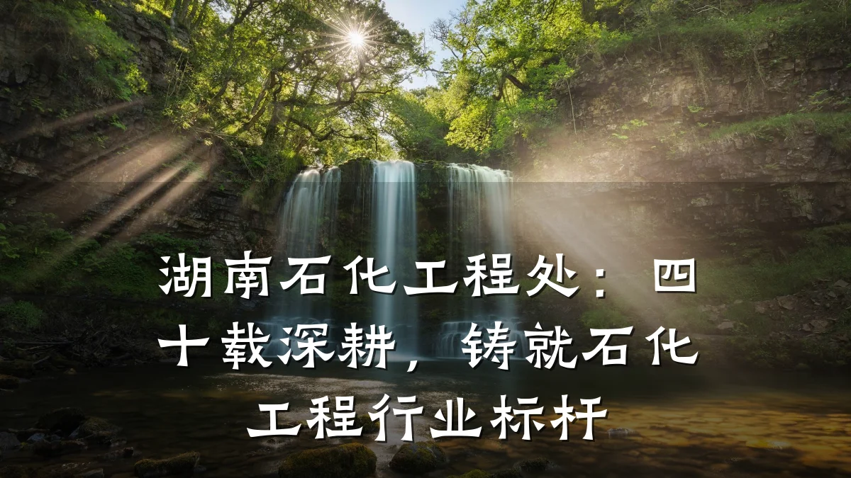 湖南石化工程处:四十载深耕,铸就石化工程行业标杆