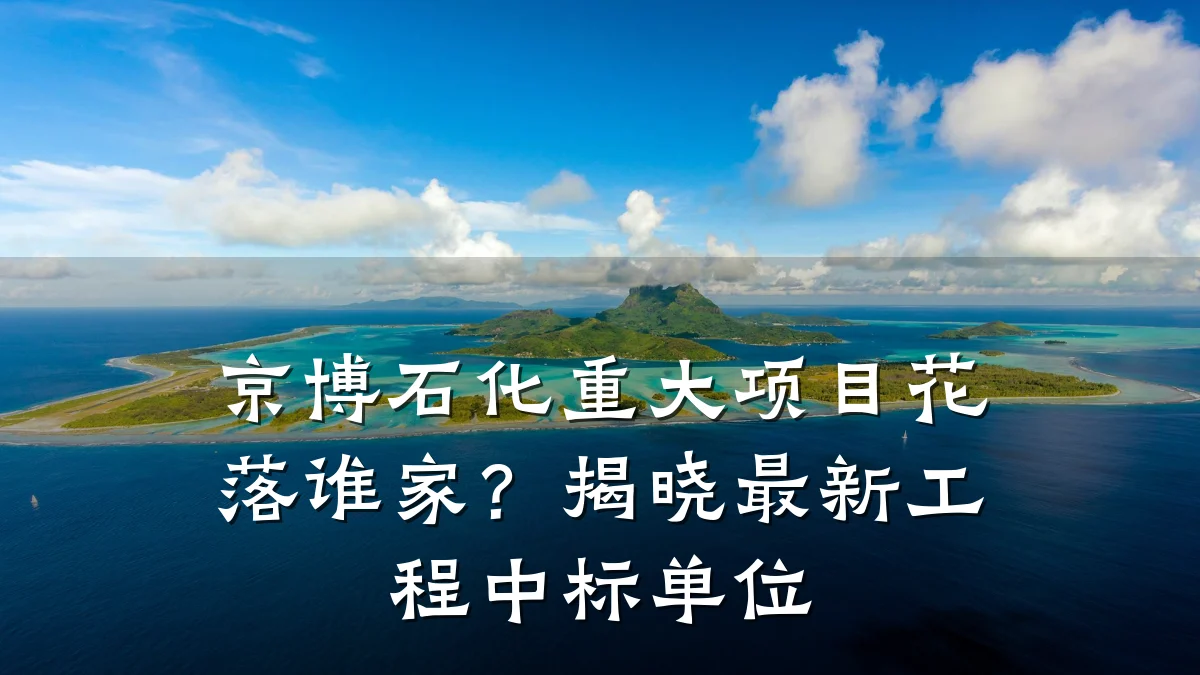 京博石化重大项目花落谁家？揭晓最新工程中标单位