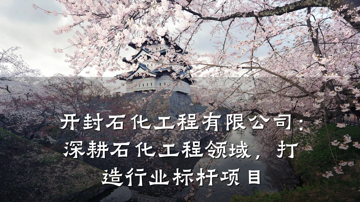 开封石化工程有限公司:深耕石化工程领域,打造行业标杆项目
