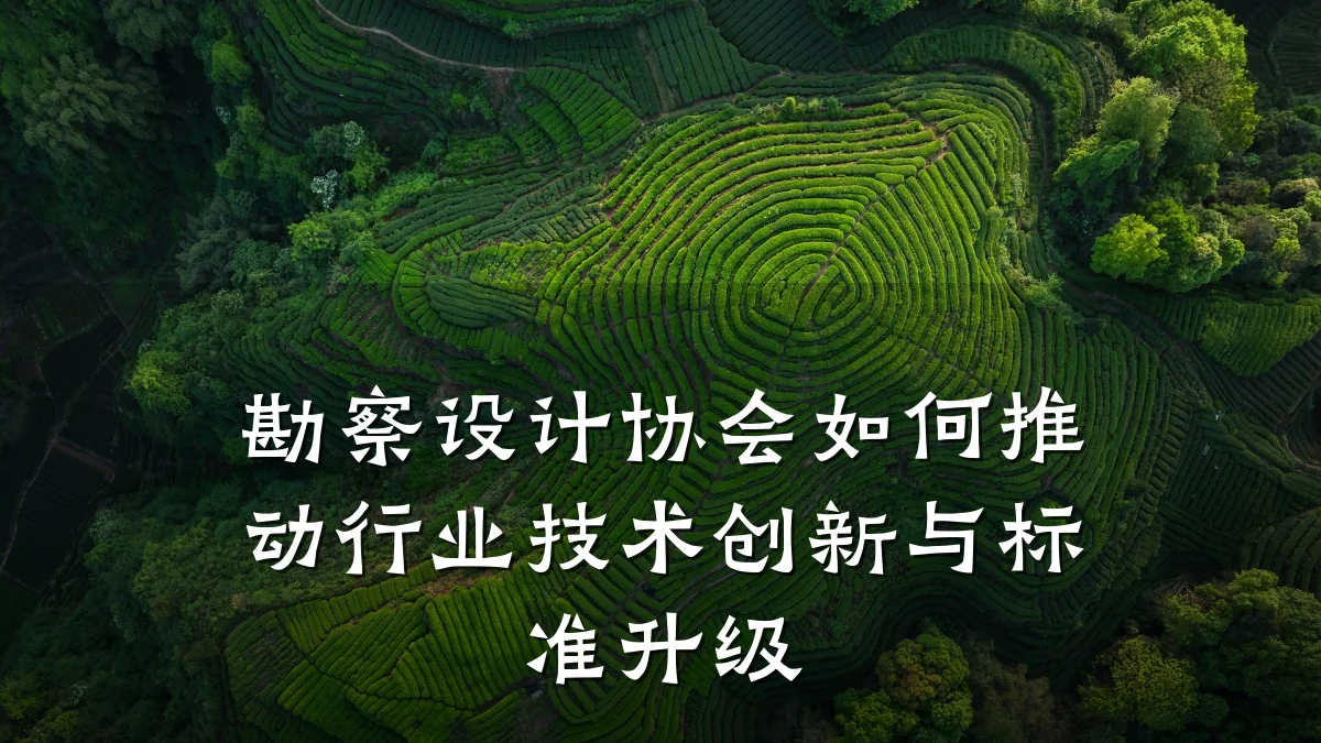 勘察设计协会如何推动行业技术创新与标准升级
