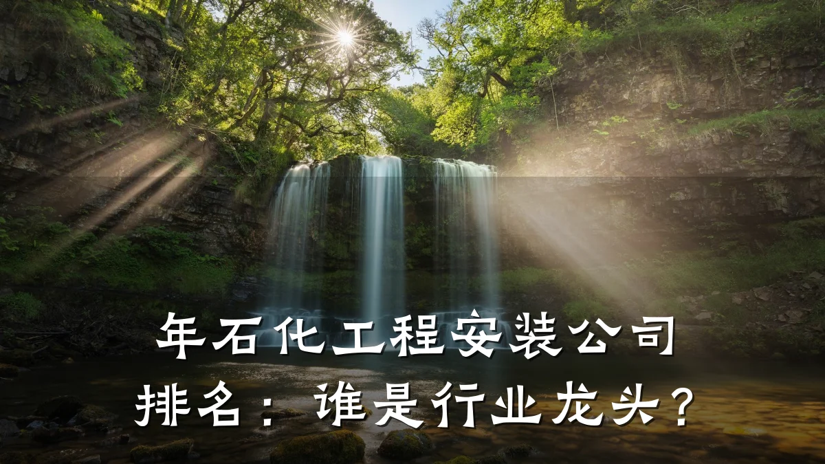年石化工程安装公司排名:谁是行业龙头?