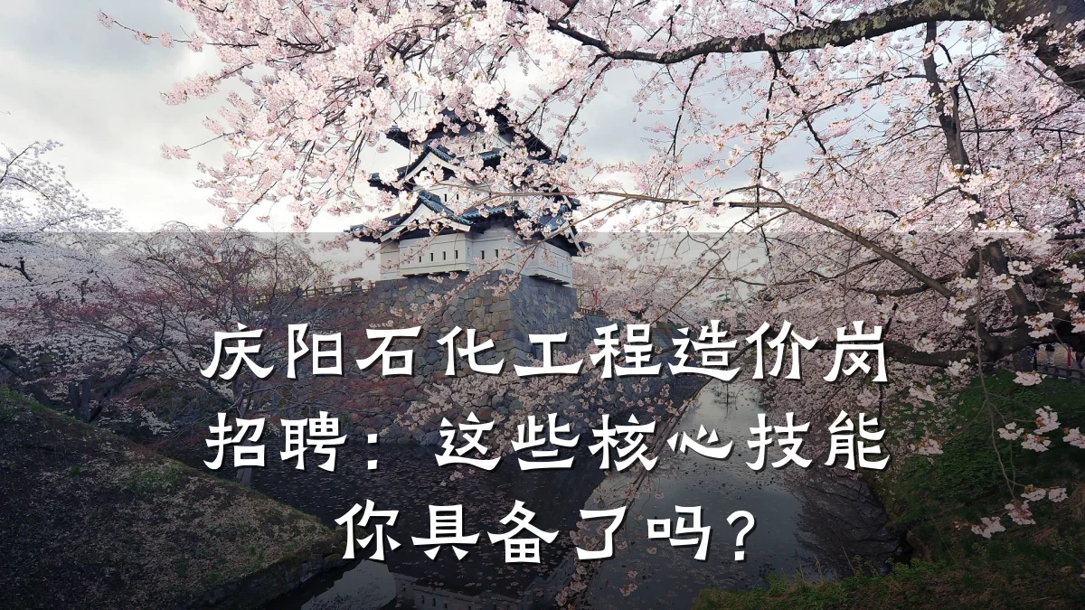 庆阳石化工程造价岗招聘:这些核心技能你具备了吗?