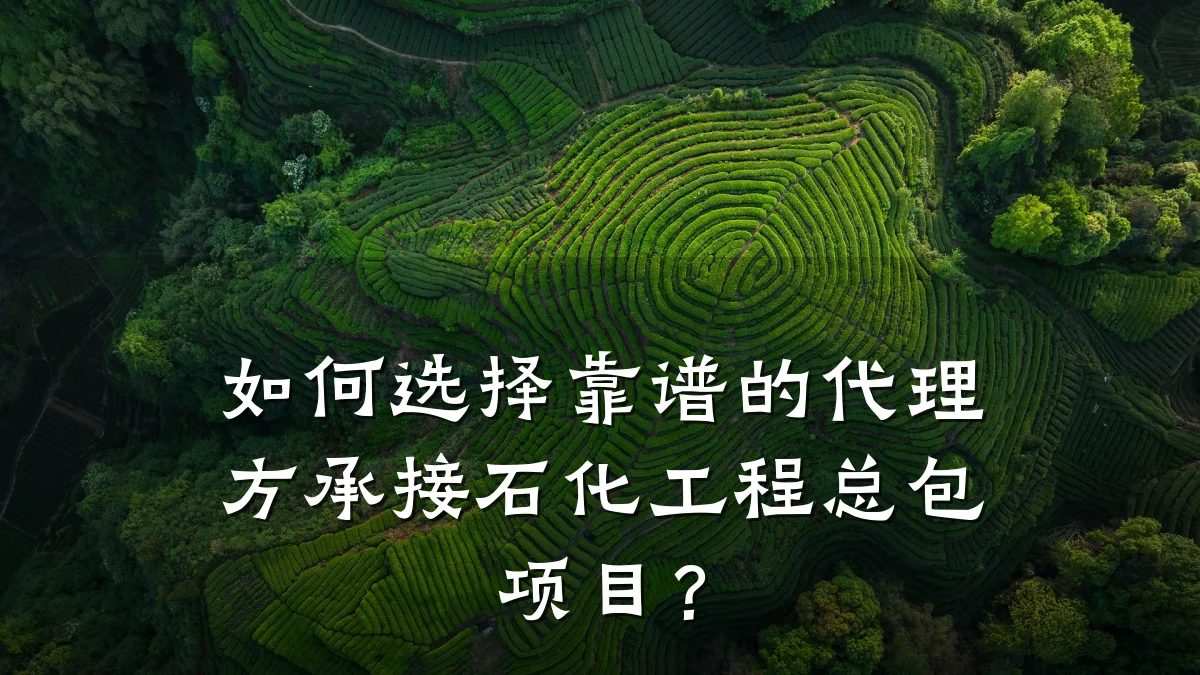 如何选择靠谱的代理方承接石化工程总包项目?