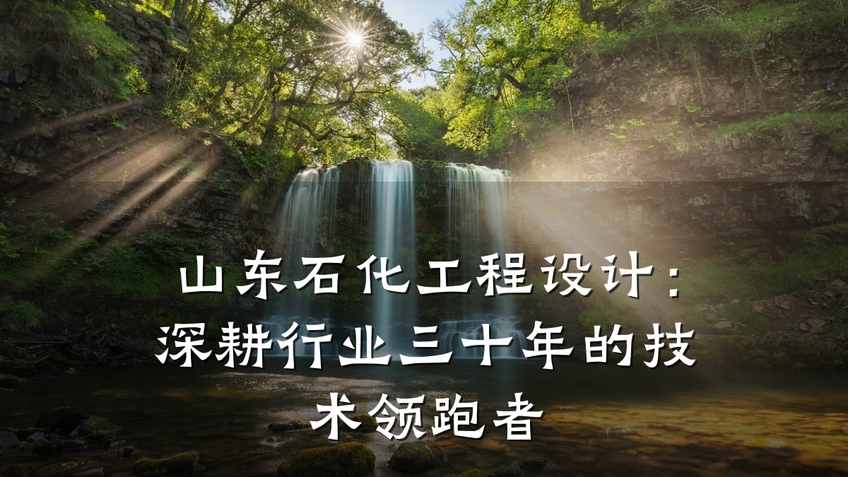山东石化工程设计:深耕行业三十年的技术领跑者