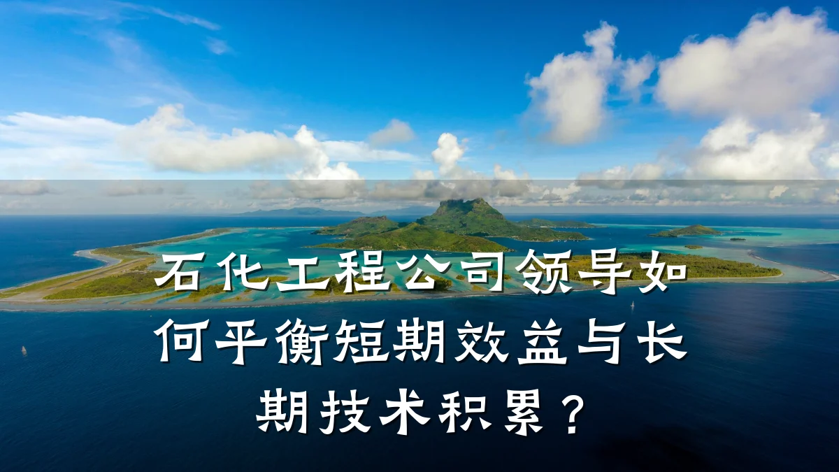 石化工程公司领导如何平衡短期效益与长期技术积累?
