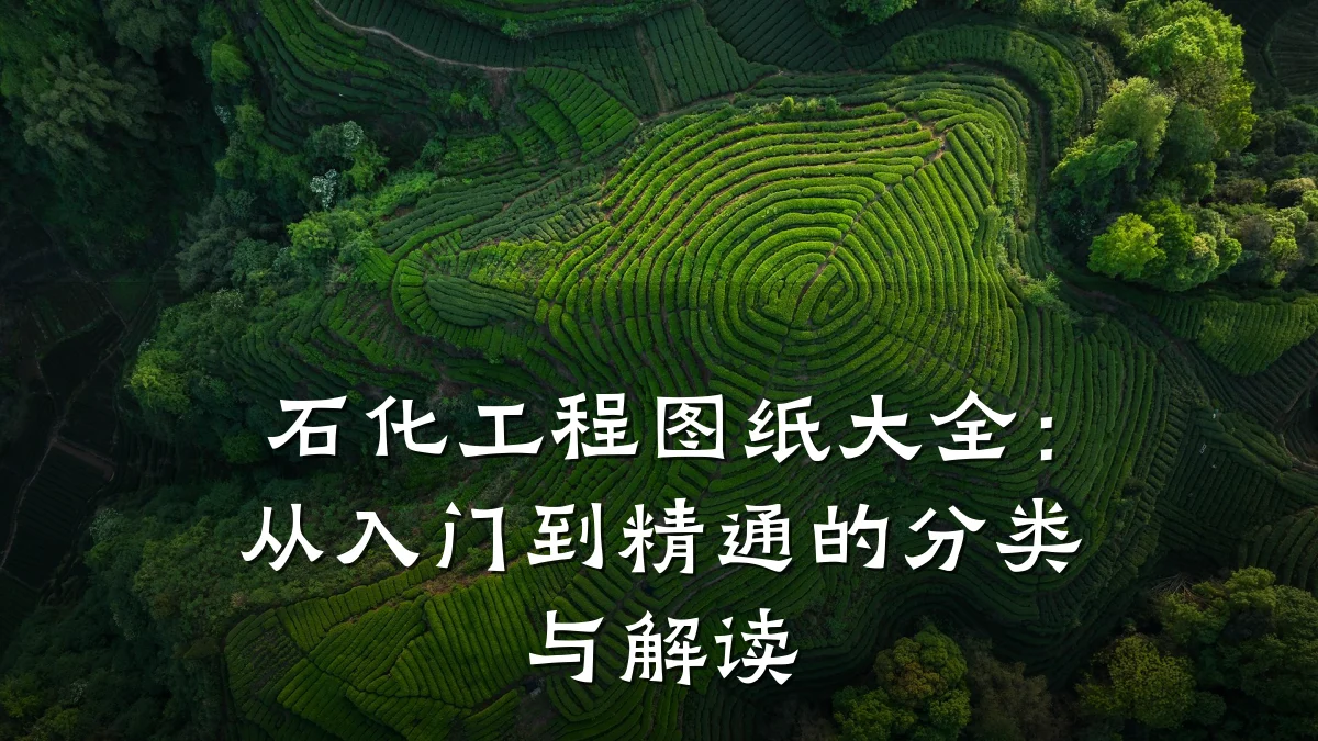 石化工程图纸大全:从入门到精通的分类与解读