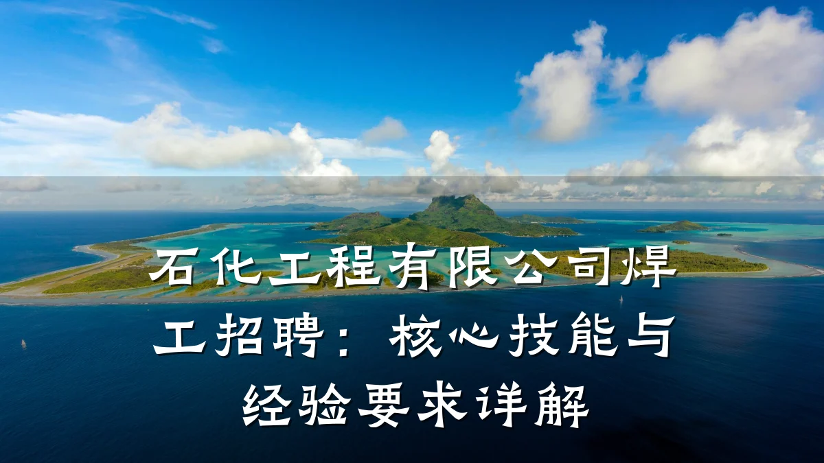 石化工程有限公司焊工招聘:核心技能与经验要求详解