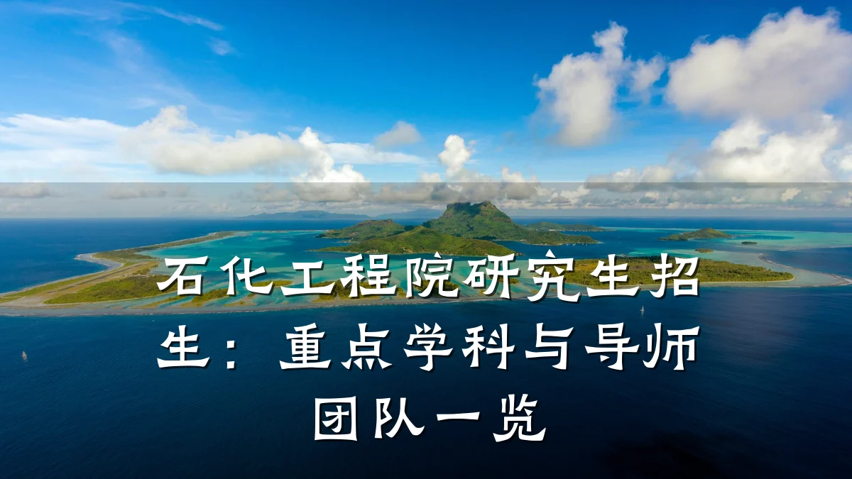 石化工程院研究生招生:重点学科与导师团队一览
