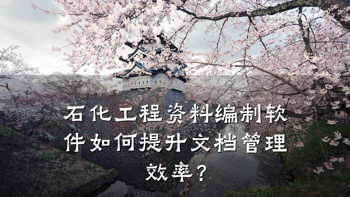 石化工程资料编制软件如何提升文档管理效率?
