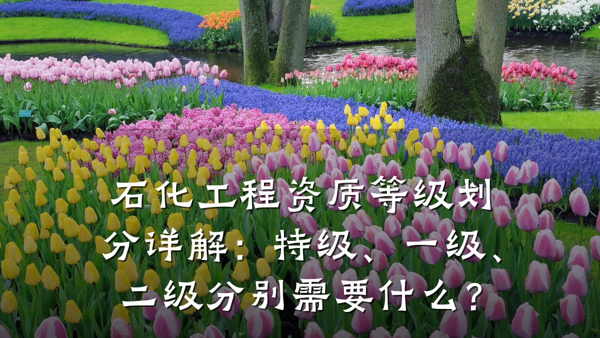 石化工程资质等级划分详解：特级、一级、二级分别需要什么？