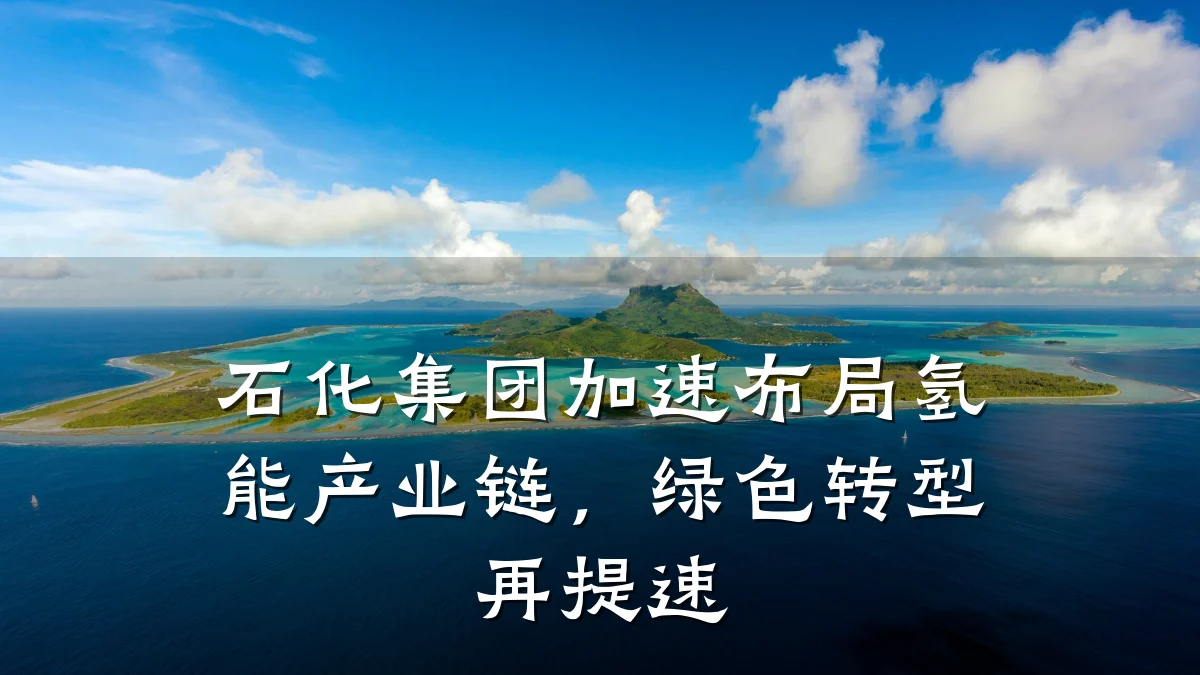 石化集团加速布局氢能产业链,绿色转型再提速