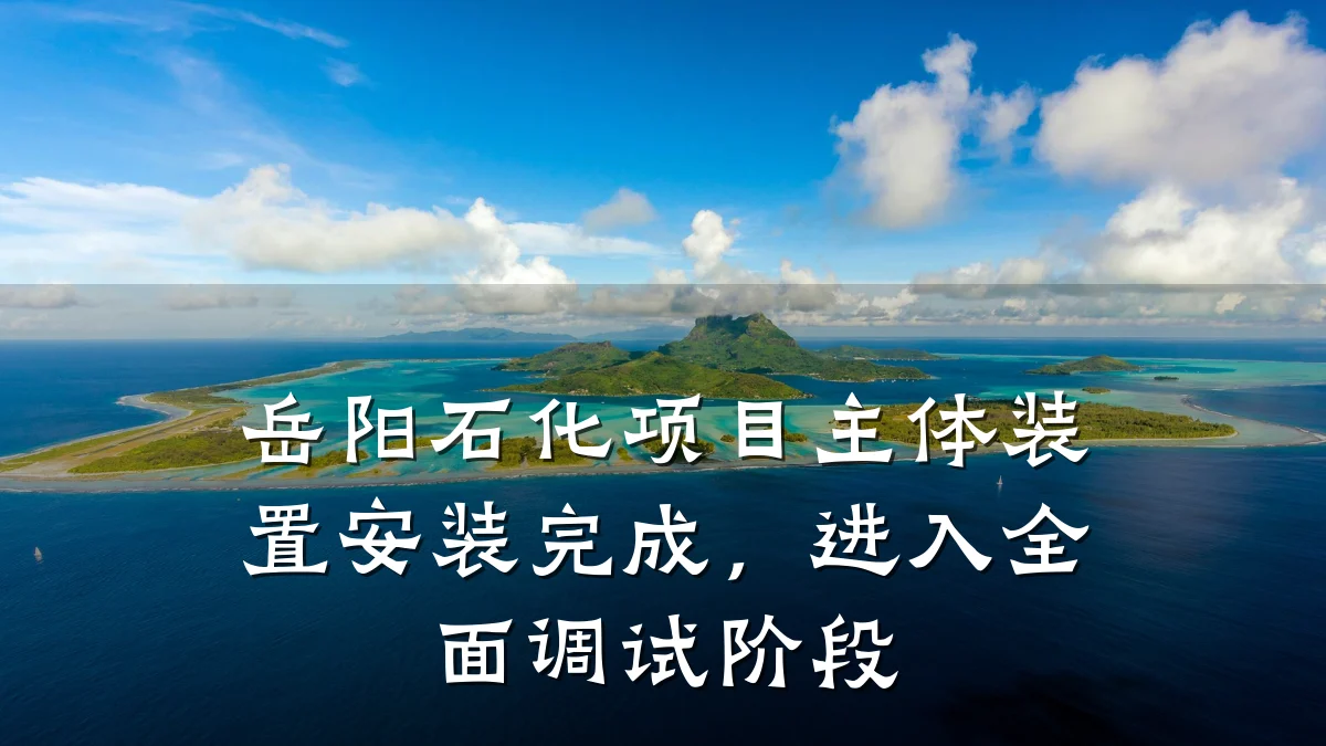 岳阳石化项目主体装置安装完成,进入全面调试阶段
