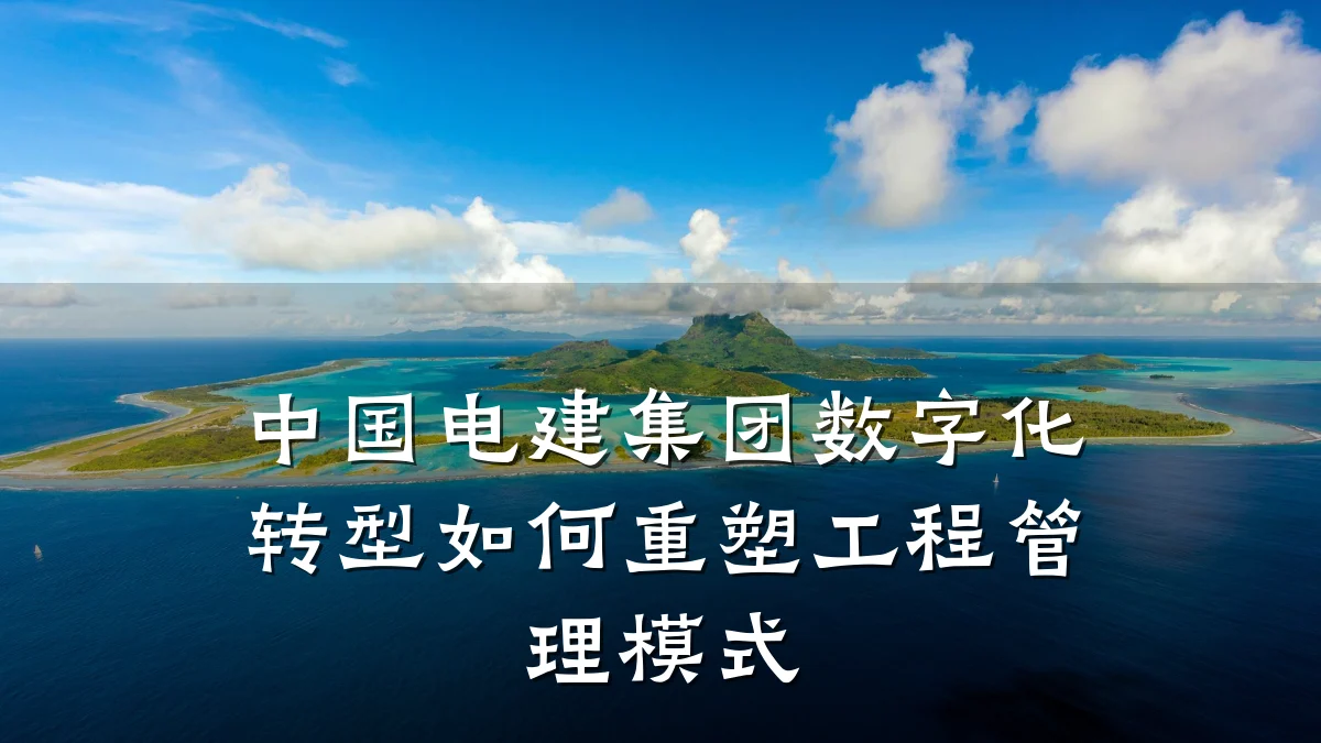 中国电建集团数字化转型如何重塑工程管理模式