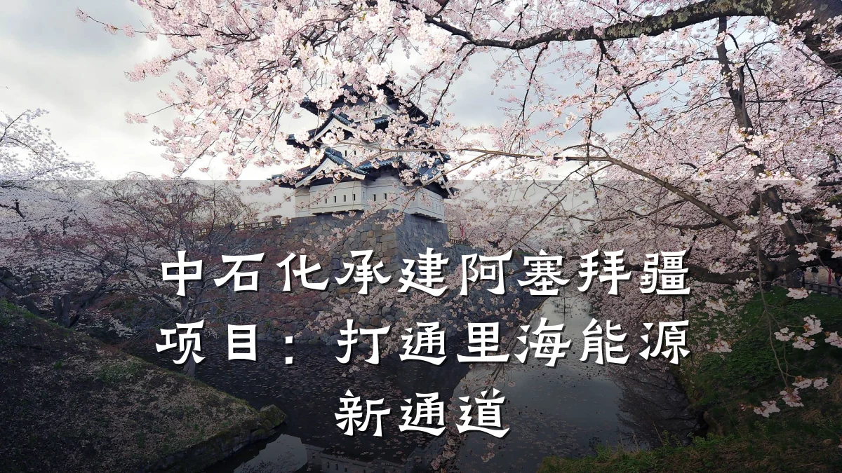 中石化承建阿塞拜疆项目:打通里海能源新通道