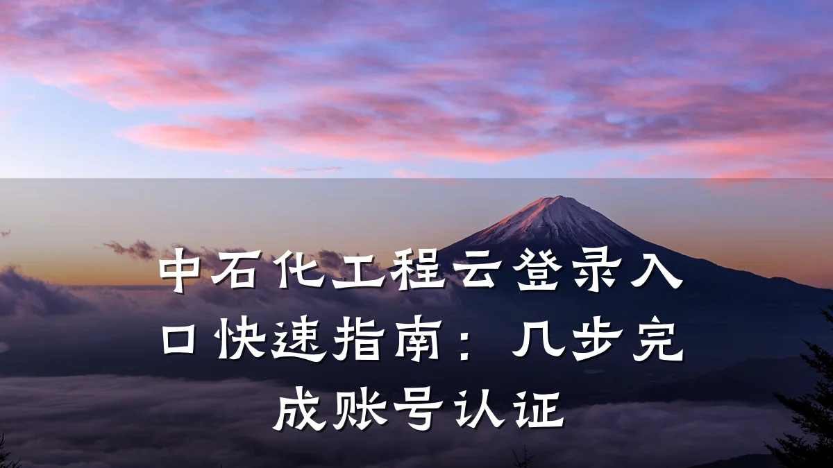 中石化工程云登录入口快速指南:几步完成账号认证