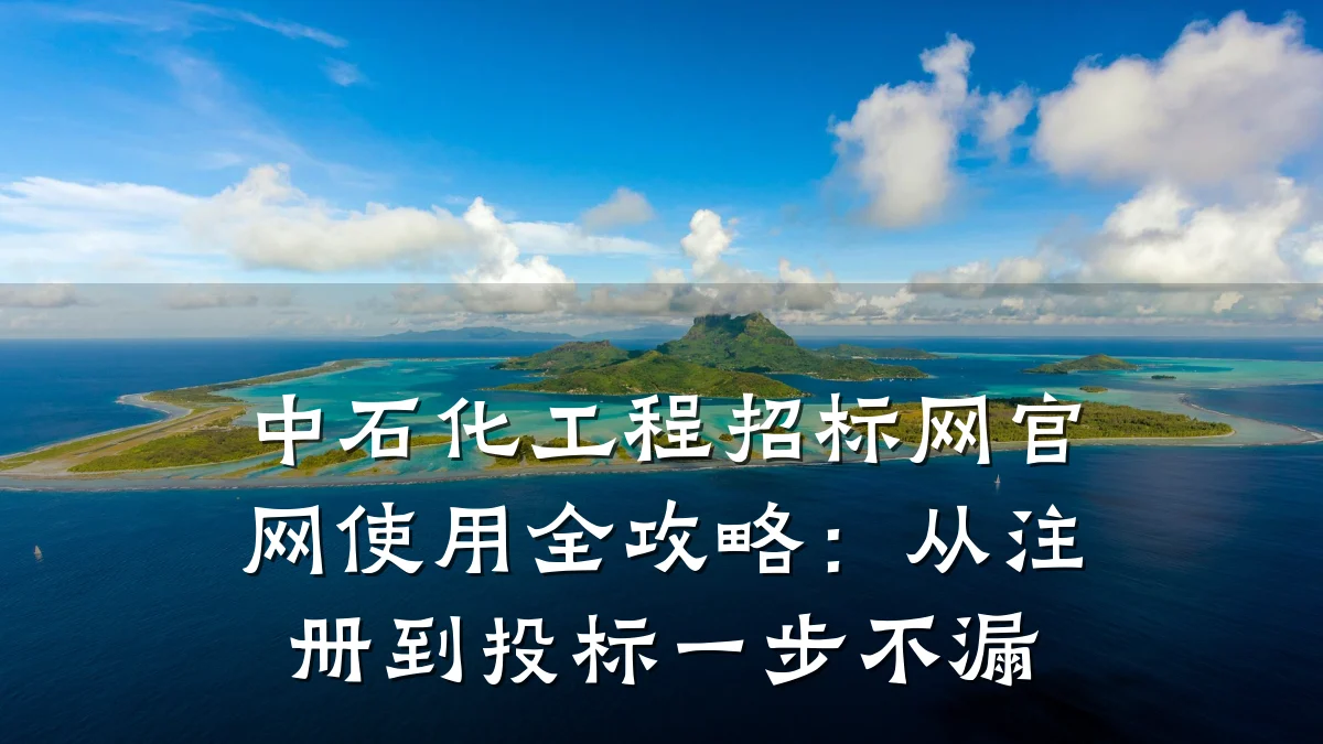 中石化工程招标网官网使用全攻略:从注册到投标一步不漏