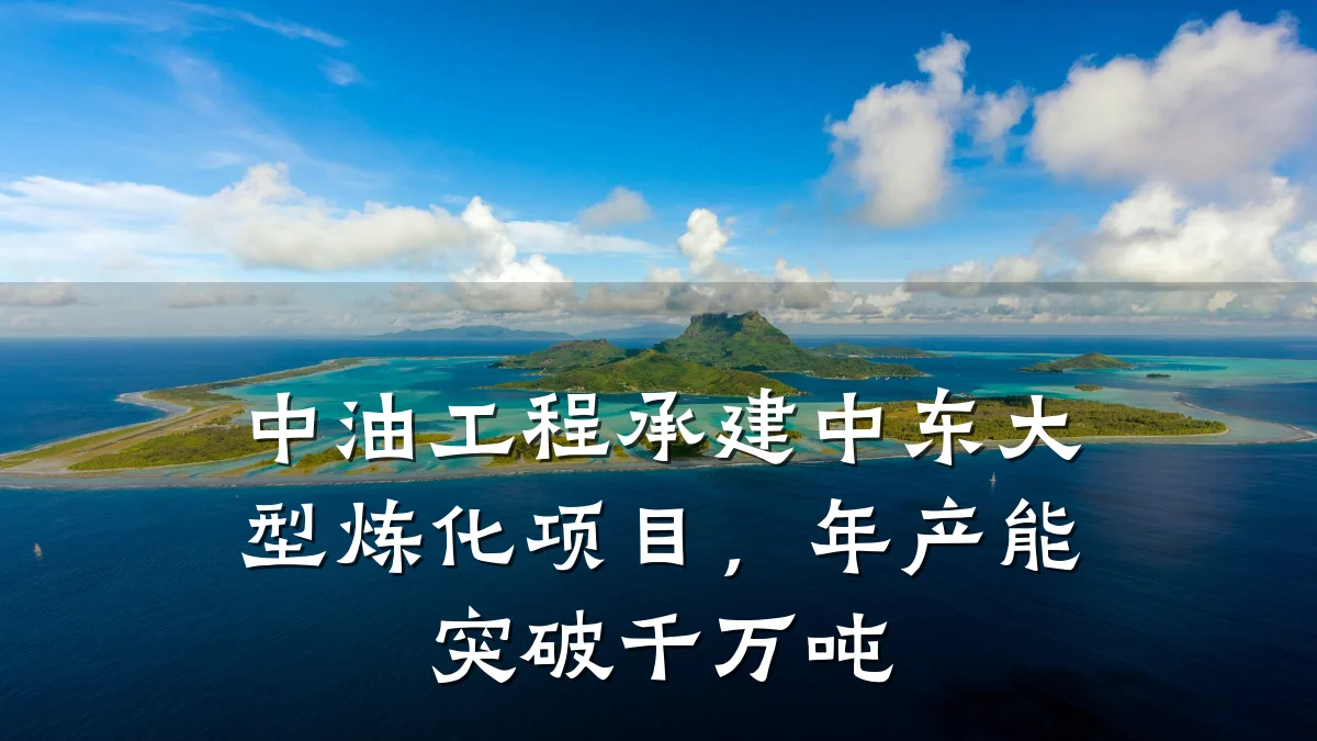 中油工程承建中东大型炼化项目,年产能突破千万吨