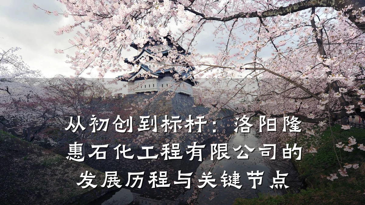 从初创到标杆：洛阳隆惠石化工程有限公司的发展历程与关键节点
