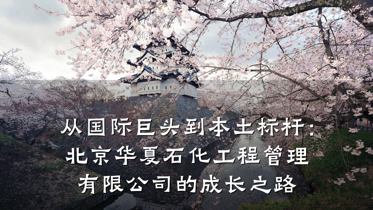 从国际巨头到本土标杆：北京华夏石化工程管理有限公司的成长之路