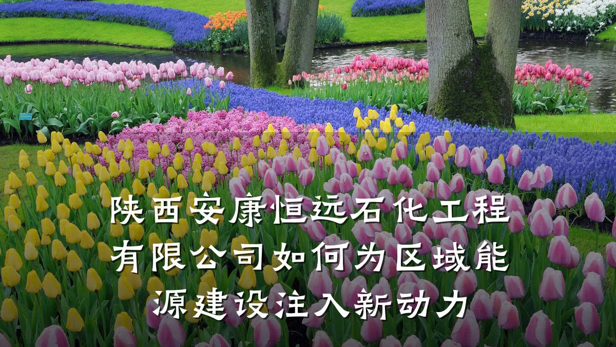 陕西安康恒远石化工程有限公司如何为区域能源建设注入新动力