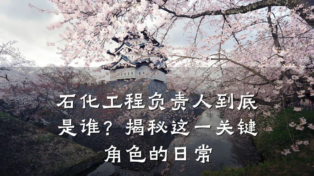 石化工程负责人到底是谁？揭秘这一关键角色的日常